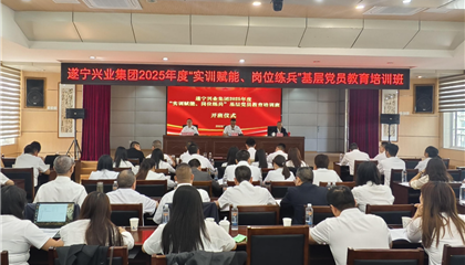 遂寧興業(yè)集團2025年度“實訓賦能、崗位練兵”基層黨員教育培訓班開班